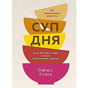 Суп дня. Супы, бульоны, пюре, а также хлеб, крутоны, гренки. 120 живительных рецептов