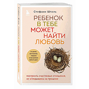 Ребенок в тебе может найти любовь. Построить счастливые отношения, не оглядываясь на прошлое