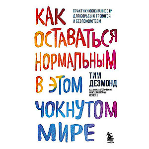 Как оставаться нормальным в этом чокнутом мире. Практики осознанности для борьбы с тревогой и беспокойством