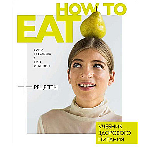 How to Eat. Учебник здорового питания