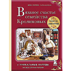 Вязаное счастье семейства Кроликовых. Больше чем АМИГУРУМИ + уникальные наряды на все случаи жизни