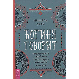 Богиня говорит. Преобразите свой мир с помощью ритуалов и мантр