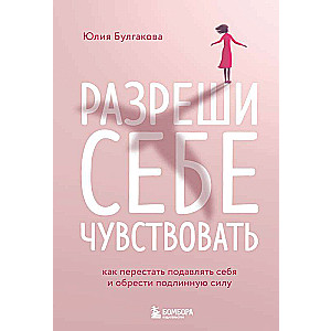 Разреши себе чувствовать. Как перестать подавлять себя и обрести подлинную силу