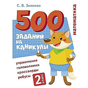 500 заданий на каникулы. 2 класс. Математика. Упражнения, головоломки, ребусы, кроссворды