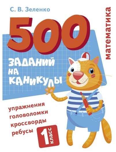 500 заданий на каникулы. 1 класс. Математика. Упражнения, головоломки, ребусы, кроссворды