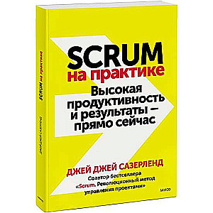 Scrum на практике. Высокая продуктивность и результаты - прямо сейчас