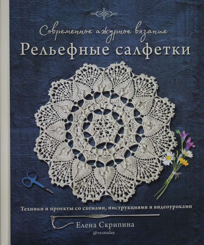 Современное ажурное вязание. Рельефные салфетки. Техники и проекты со схемами, инструкциями и видеоуроками