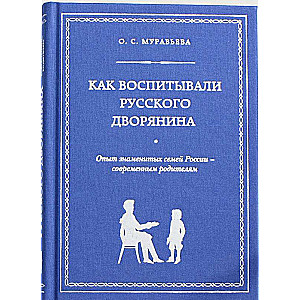 Как воспитывали русского дворянина. Опыт знаменитых семей России - современным родителям