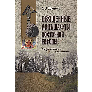 Священные ландшафты Восточной Европы. Мифологическое пространство