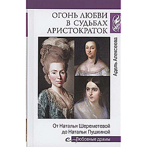 Огонь любви в судьбах аристократок. От Наталии Шереметьевой до Наталии Пушкиной