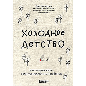 Холодное детство. Как начать жить, если ты нелюбимый ребенок