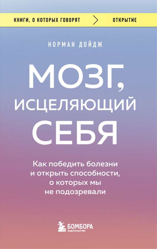 Мозг, исцеляющий себя. Как победить болезни и открыть способности, о которых мы не подозревали