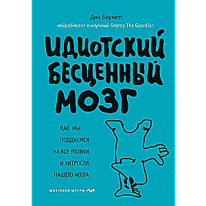 Идиотский бесценный мозг. Как мы поддаемся на все уловки и хитрости нашего мозга