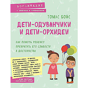 Дети-одуванчики и дети-орхидеи. Как помочь ребенку превратить его слабости в достоинства