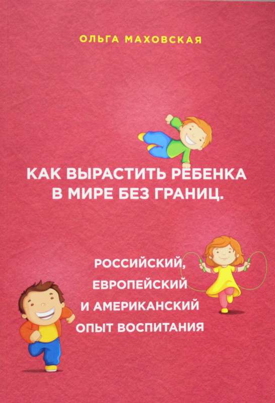 Как вырастить ребенка в мире без границ. Российский, европейский и американский опыт воспитания