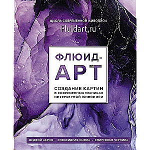 Флюид-арт. Жидкий акрил. Эпоксидная смола. Спиртовые чернила. Создание картин в современных техниках интерьерной живописи