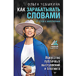 Как зарабатывать словами. От слов к миллионам. Искусство публичных выступлений и блогинга