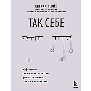 Так себе. Эффективная самотерапия для тех, кто устал от депрессии, тревоги и непонимания