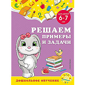 Решаем примеры и задачи: для детей 6-7 лет