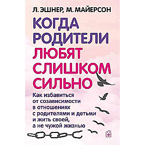 Когда родители любят слишком сильно. Как избавиться от созависимости в отношениях с родителями