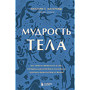 Мудрость тела. Как обрести уверенность в себе, улучшить самочувствие и наконец-то получать удовольствие от жизни