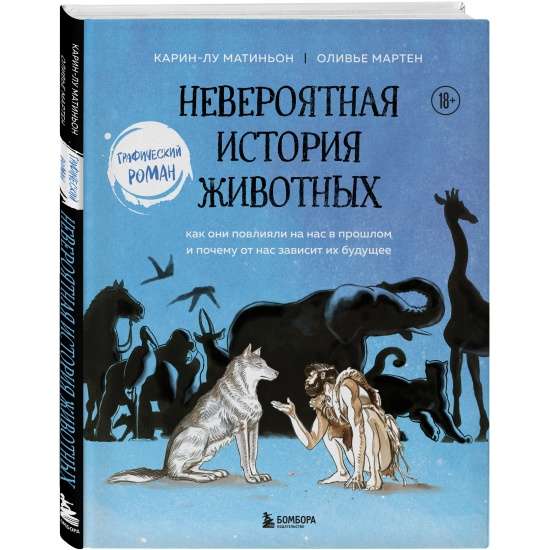 Невероятная история животных. Как они повлияли на нас в прошлом и почему от нас зависит их будущее