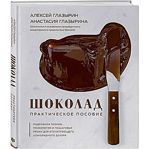 Шоколад. Практическое пособие. Подробная теория, технология и пошаговые уроки для впечатляющего шоколадного декора.