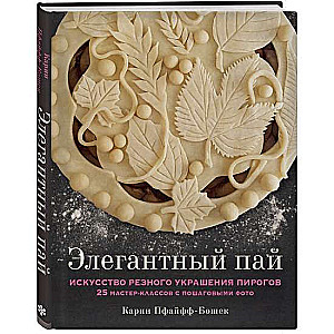 Элегантный пай. Искусство резного украшения пирогов. 25 мастер-классов с пошаговыми фото