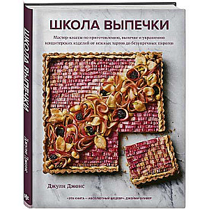 Школа выпечки. Мастер-классы по приготовлению, выпечке и украшению кондитерских изделий от нежных тартов до безупречных пирогов