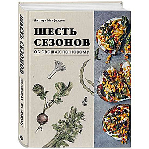 Шесть сезонов. Об овощах по-новому. Лауреат премии фонда Джеймса Бирда в номинации «Лучшая книга о растительной кулинарии»