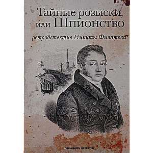 Тайные розыски, или Шпионство: Правдивое жизнеописание офицера Фаддея Венедиктовича Булгарина: роман