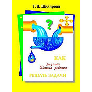 Как научить вашего ребёнка решать задачи. 1-6 классы. 13-е издание