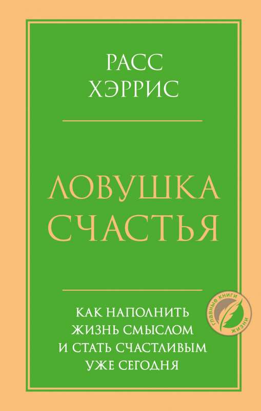 Ловушка счастья. Как наполнить жизнь смыслом и стать счастливым уже сегодня