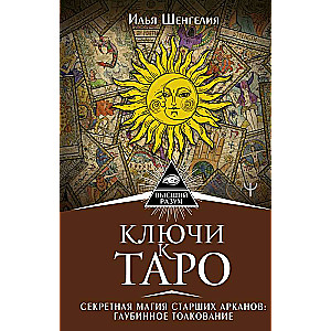 Ключи к Таро. Секретная магия Старших Арканов: глубинное толкование