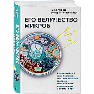 Его величество микроб. Как мельчайший живой организм способен вызывать эпидемии, контролировать наше здоровье и влиять на гены