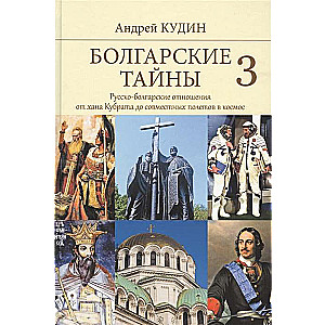 Болгарские тайны 3. Русско-болгарские отношения от хана Кубрата до совместных полетов в космос