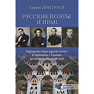 Русские поэты и Иран. Персидская струна русской поэзии от Грибоедова и Пушкина до Есенина и нынешних дней