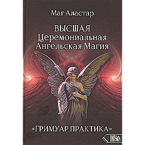 Высшая Церемониальная Ангельская Магия. ГРИМУАР ПРАКТИКА