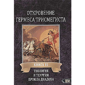 Откровение Гермеса Трисмегиста. Книга VI. Теология и теургия Прокла Диадоха. Комментарий на Тимей. Книга I