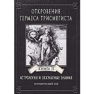 ОТКРОВЕНИЕ ГЕРМЕСА ТРИСМЕГИСТА. АСТРОЛОГИЯ И ОККУЛЬТНЫЕ ЗНАНИЯ. Книга 2. Космический Бог