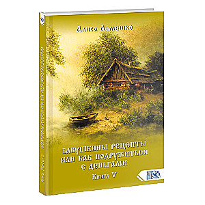 Бабушкины рецепты или как подружиться с деньгами. Книга 5