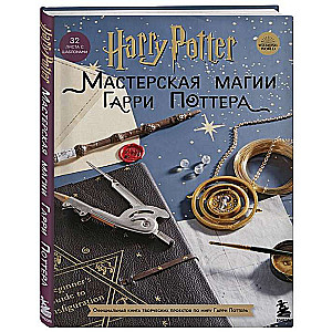 Harry Potter. Мастерская МАГИИ Гарри Поттера. Официальная книга творческих проектов по миру Гарри Поттера