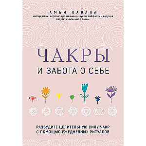 Чакры и забота о себе. Разбудите целительную силу чакр с помощью ежедневных ритуалов