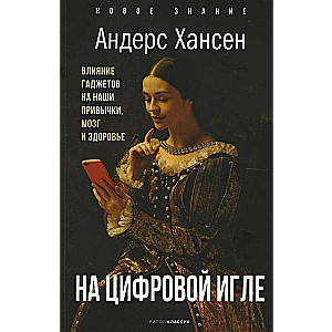 На цифровой игле. Влияние гаджетов на наши привычки, мозг, здоровье