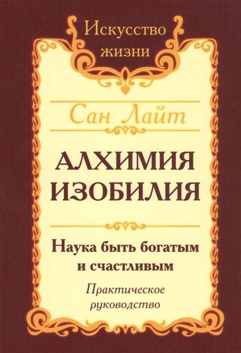 Сан Лайт. Алхимия изобилия. 3-е изд. Наука быть богатым и счастливым. Практическое руководство