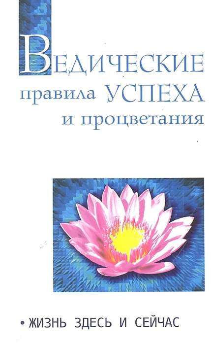 Ведические правила успеха и процветания. 3-е изд. Жизнь здесь и сейчас