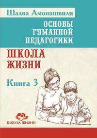 Основы гуманной педагогики. Кн. 3. Школа жизни