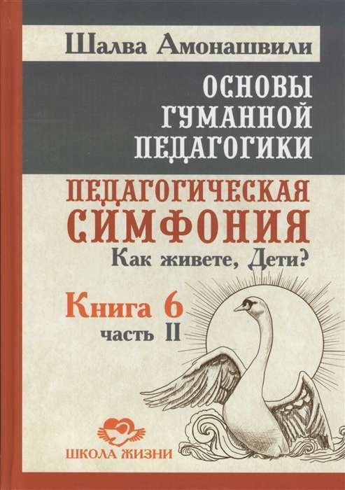 Основы гуманной педагогики. Кн. 6. Ч.2. 2-е изд. Педагогическая симфония. Как живете, Дети?