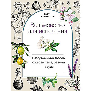 Ведьмовство для исцеления: безграничная забота о своем теле, разуме и духе