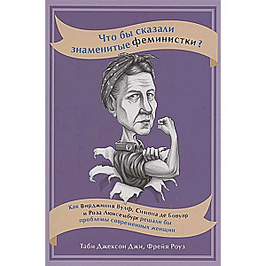 Что бы сказали знаменитые феминистки? Как Вирджиния Вулф, Симона де Бовуар и Роза Люксембург решали бы проблемы современных женщин